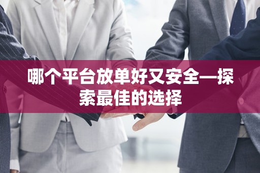 哪个平台放单好又安全—探索最佳的选择