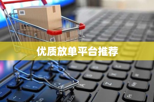 优质放单平台推荐
