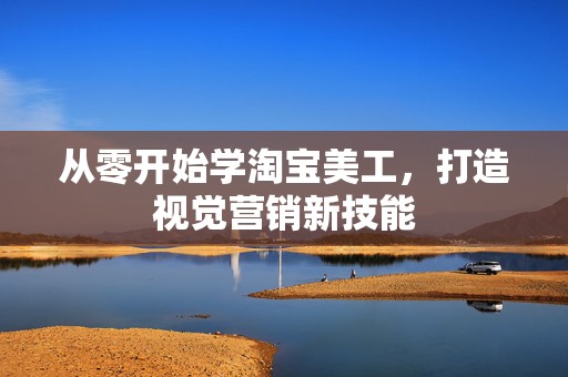 从零开始学淘宝美工，打造视觉营销新技能