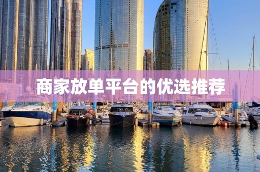 商家放单平台的优选推荐