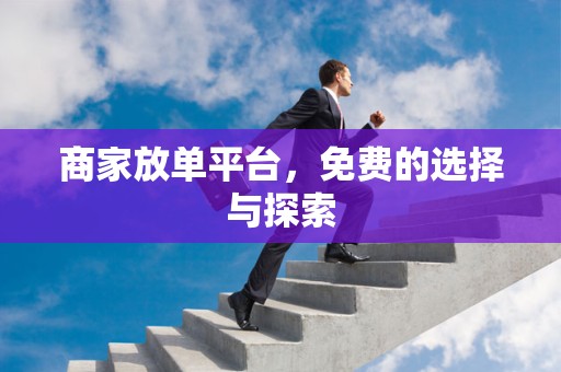 商家放单平台，免费的选择与探索