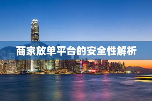 商家放单平台的安全性解析