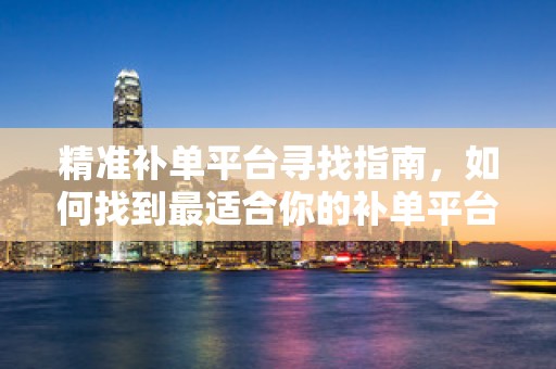 精准补单平台寻找指南，如何找到最适合你的补单平台