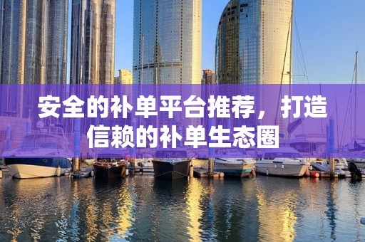 安全的补单平台推荐，打造信赖的补单生态圈