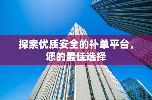 探索优质安全的补单平台，您的最佳选择