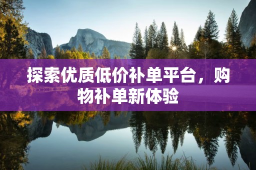 探索优质低价补单平台，购物补单新体验
