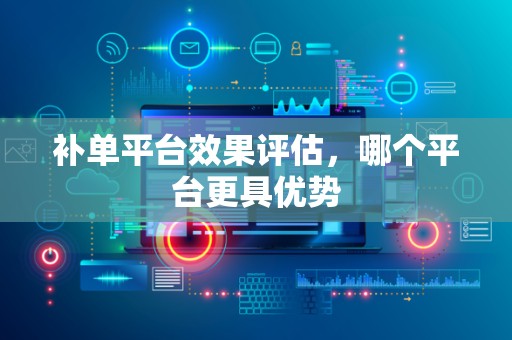 补单平台效果评估，哪个平台更具优势