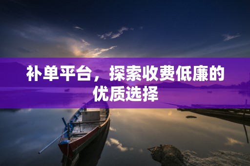 补单平台，探索收费低廉的优质选择