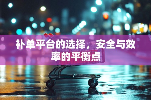 补单平台的选择，安全与效率的平衡点