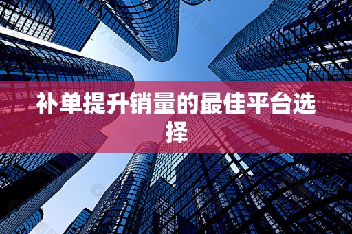 补单提升销量的最佳平台选择