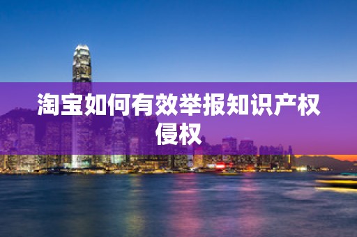 淘宝如何有效举报知识产权侵权