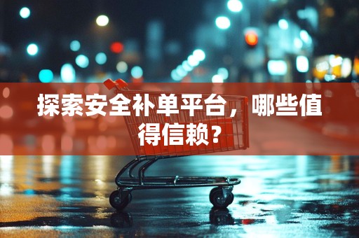 探索安全补单平台，哪些值得信赖？