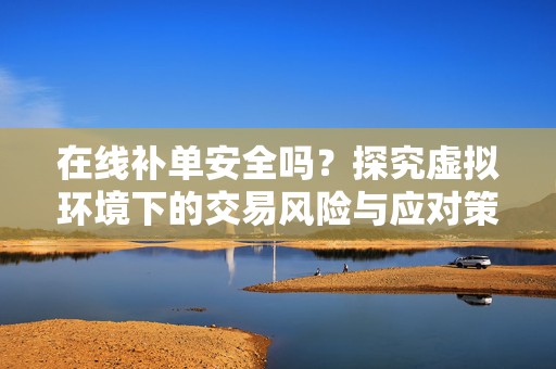 在线补单安全吗？探究虚拟环境下的交易风险与应对策略