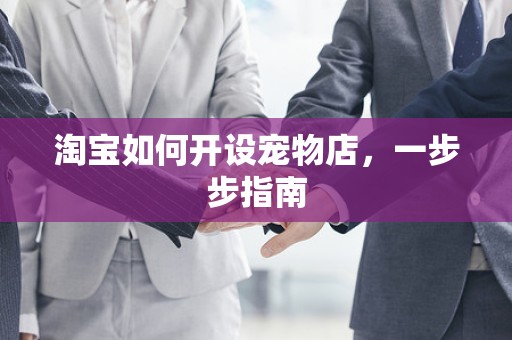 淘宝如何开设宠物店，一步步指南