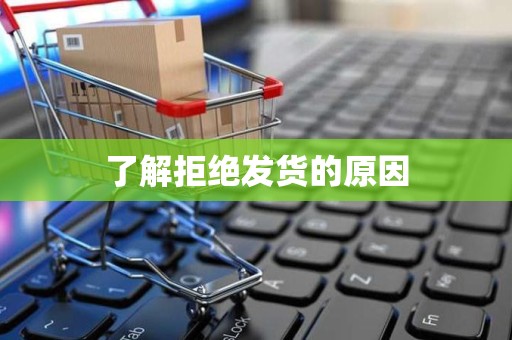 了解拒绝发货的原因