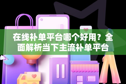 在线补单平台哪个好用？全面解析当下主流补单平台