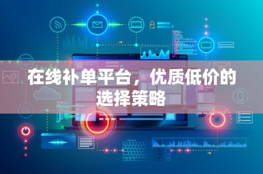 在线补单平台，优质低价的选择策略