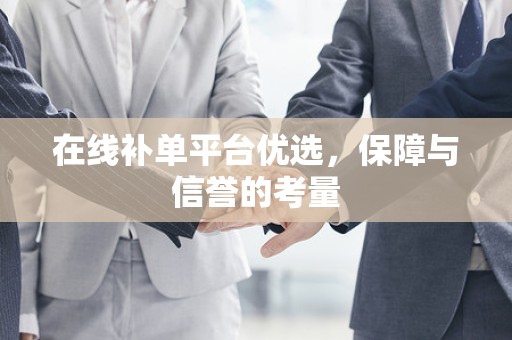在线补单平台优选，保障与信誉的考量