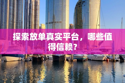 探索放单真实平台，哪些值得信赖？