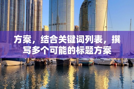 方案，结合关键词列表，撰写多个可能的标题方案