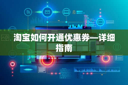 淘宝如何开通优惠券—详细指南