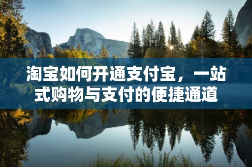 淘宝如何开通支付宝，一站式购物与支付的便捷通道