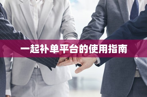 一起补单平台的使用指南