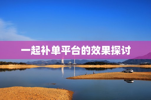 一起补单平台的效果探讨