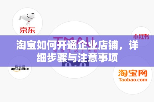 淘宝如何开通企业店铺，详细步骤与注意事项