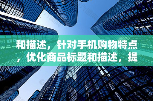 和描述，针对手机购物特点，优化商品标题和描述，提高商品点击率