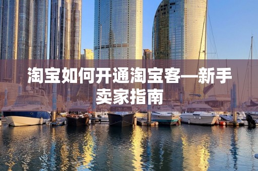 淘宝如何开通淘宝客—新手卖家指南