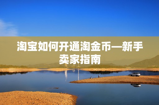 淘宝如何开通淘金币—新手卖家指南