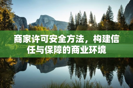 商家许可安全方法，构建信任与保障的商业环境