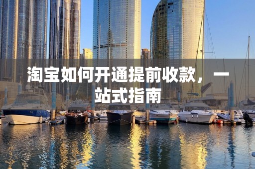 淘宝如何开通提前收款，一站式指南
