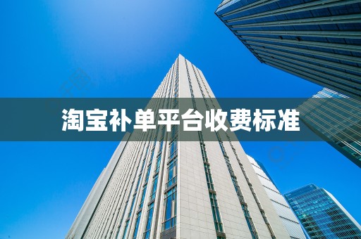 淘宝补单平台收费标准