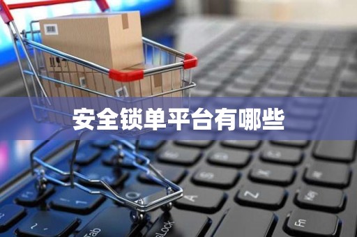 安全锁单平台有哪些
