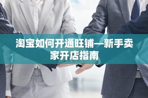 淘宝如何开通旺铺—新手卖家开店指南
