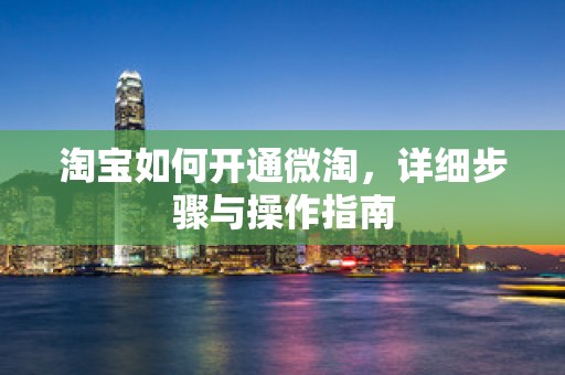 淘宝如何开通微淘，详细步骤与操作指南