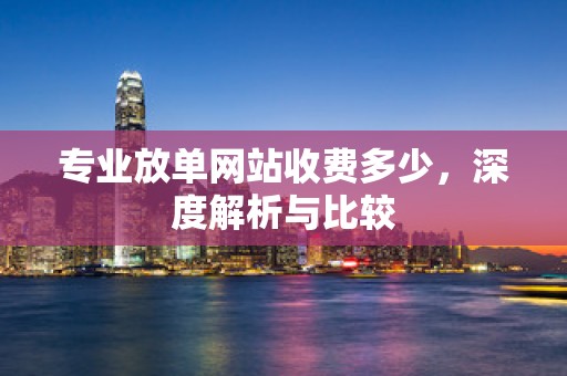 专业放单网站收费多少，深度解析与比较