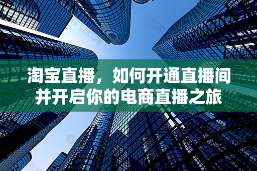淘宝直播，如何开通直播间并开启你的电商直播之旅