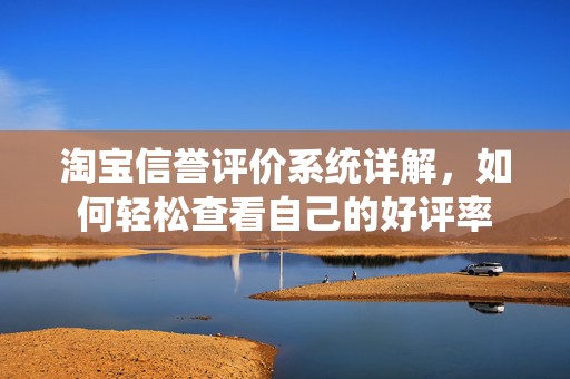 淘宝信誉评价系统详解，如何轻松查看自己的好评率