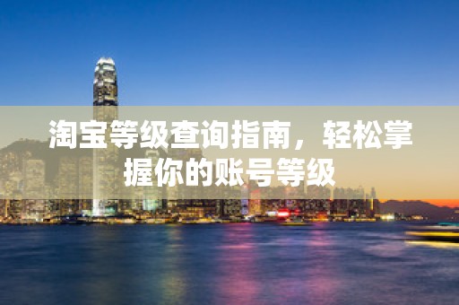 淘宝等级查询指南，轻松掌握你的账号等级