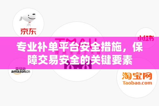 专业补单平台安全措施，保障交易安全的关键要素
