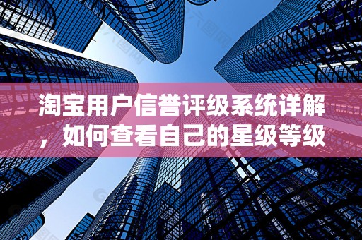 淘宝用户信誉评级系统详解，如何查看自己的星级等级