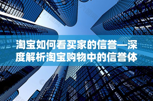 淘宝如何看买家的信誉—深度解析淘宝购物中的信誉体系