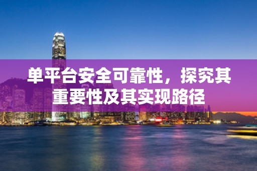 单平台安全可靠性，探究其重要性及其实现路径