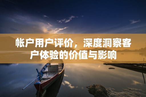 帐户用户评价，深度洞察客户体验的价值与影响