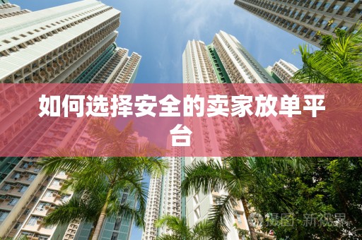 如何选择安全的卖家放单平台