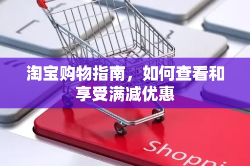 淘宝购物指南，如何查看和享受满减优惠