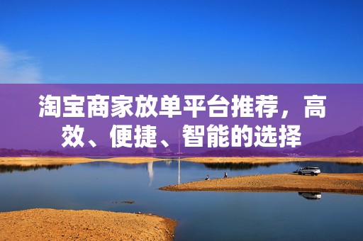 淘宝商家放单平台推荐，高效、便捷、智能的选择